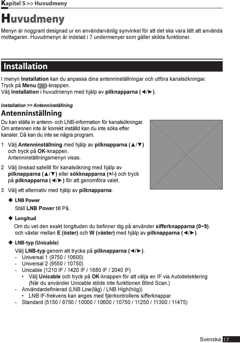 Välj Installation i huvudmenyn med hjälp av pilknapparna ( / ). Installation >> Antenninställning Antenninställning Du kan ställa in antenn- och LNB-information för kanalsökningar.