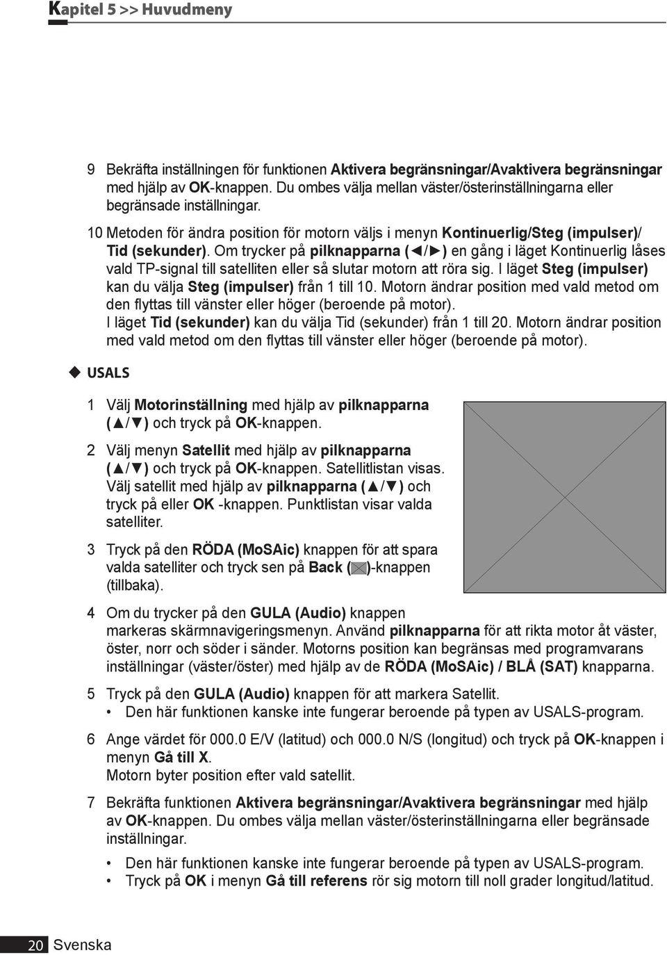 Om trycker på pilknapparna ( / ) en gång i läget Kontinuerlig låses vald TP-signal till satelliten eller så slutar motorn att röra sig.