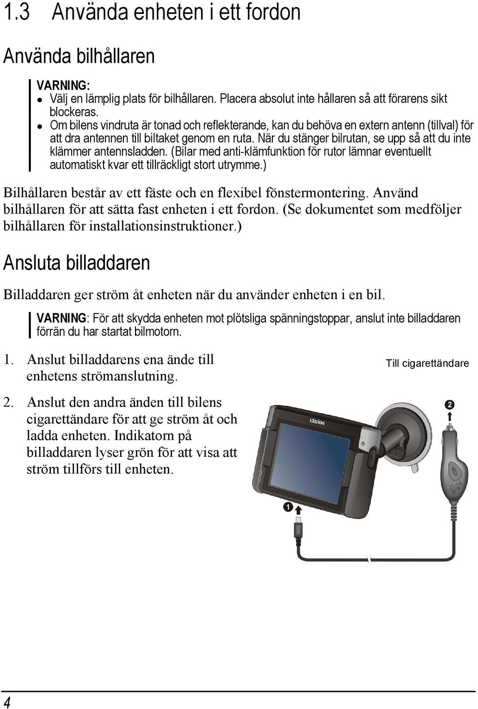 När du stänger bilrutan, se upp så att du inte klämmer antennsladden. (Bilar med anti-klämfunktion för rutor lämnar eventuellt automatiskt kvar ett tillräckligt stort utrymme.