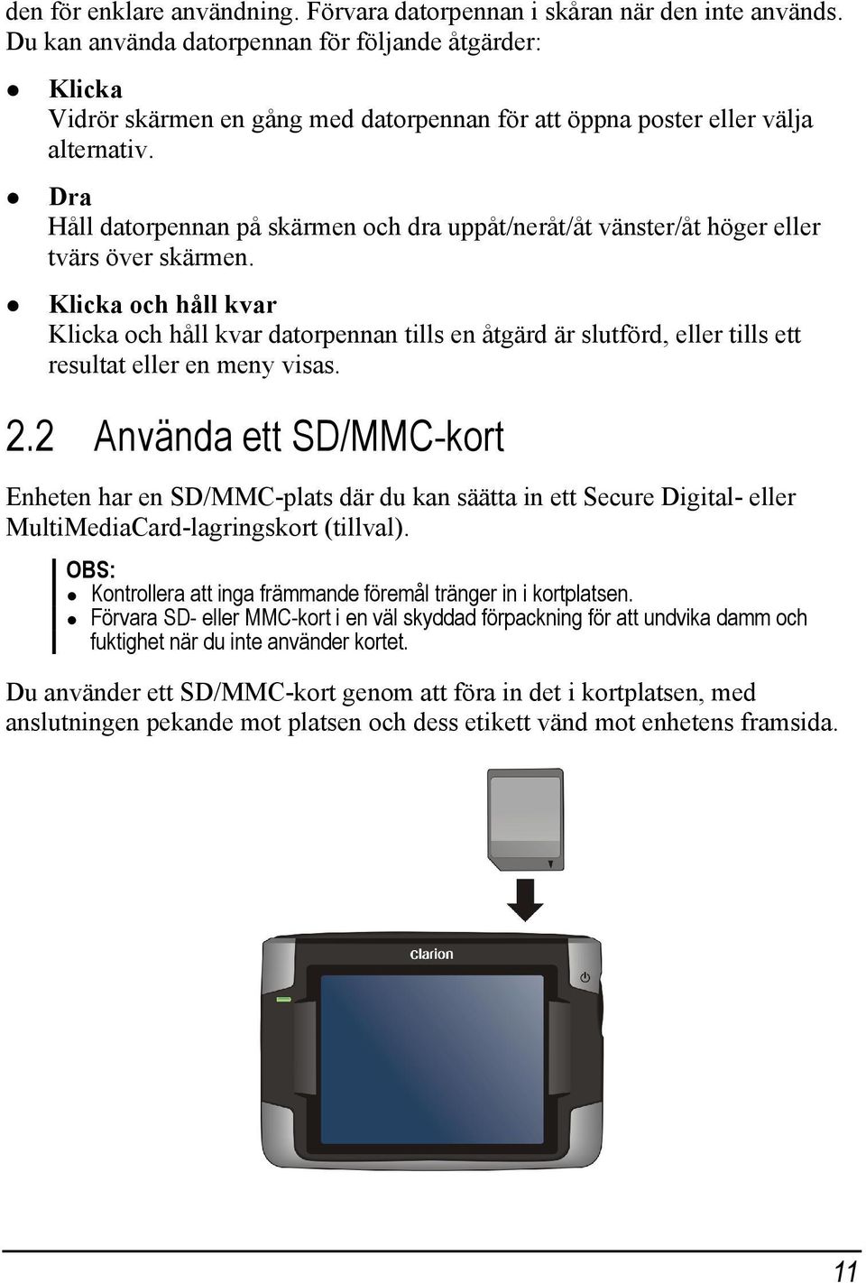 Dra Håll datorpennan på skärmen och dra uppåt/neråt/åt vänster/åt höger eller tvärs över skärmen.