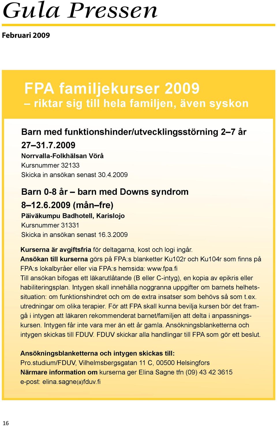 2009 (mån fre) Päiväkumpu Badhotell, Karislojo Kursnummer 31331 Skicka in ansökan senast 16.3.2009 Kurserna är avgiftsfria för deltagarna, kost och logi ingår.