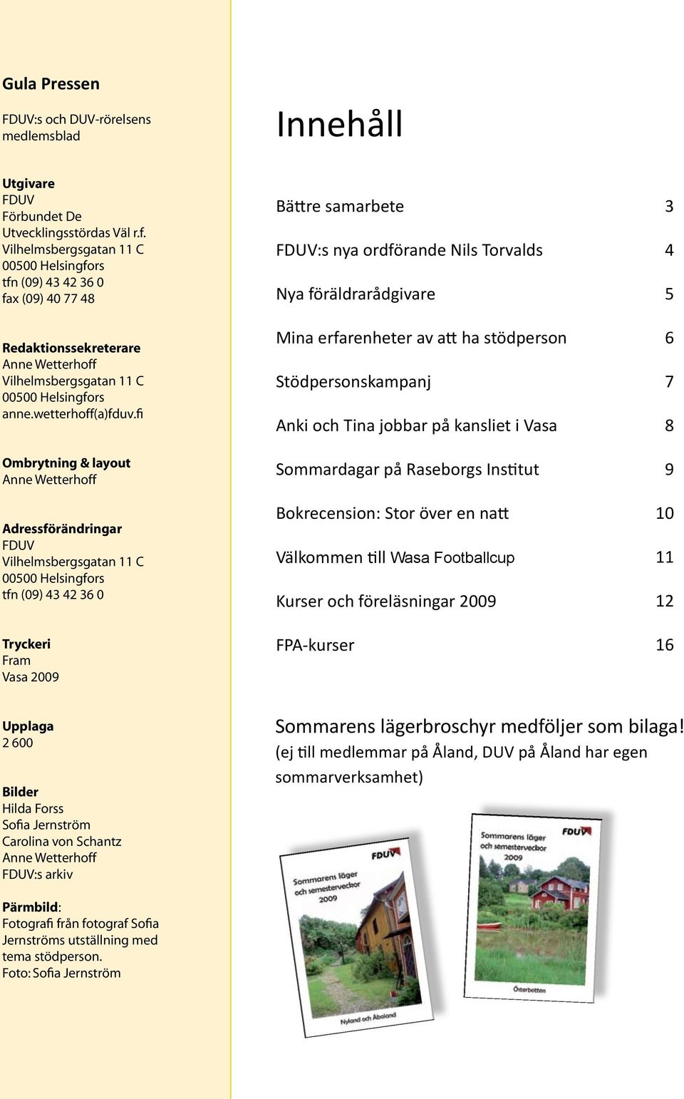 fi Ombrytning & layout Anne Wetterhoff Adressförändringar FDUV Vilhelmsbergsgatan 11 C 00500 Helsingfors tfn (09) 43 42 36 0 Tryckeri Fram Vasa 2009 Bättre samarbete FDUV:s nya ordförande Nils