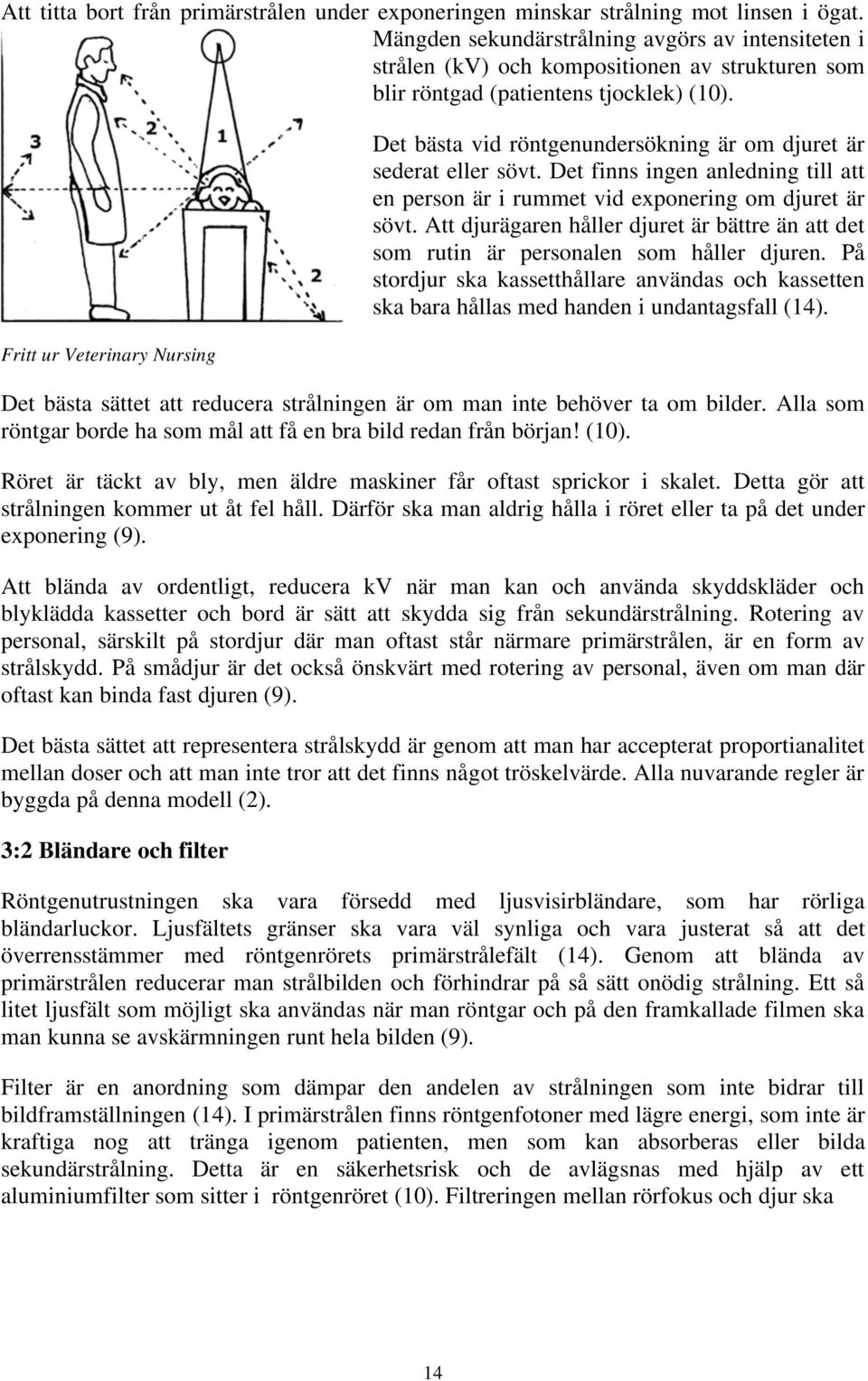 Fritt ur Veterinary Nursing Det bästa vid röntgenundersökning är om djuret är sederat eller sövt. Det finns ingen anledning till att en person är i rummet vid exponering om djuret är sövt.