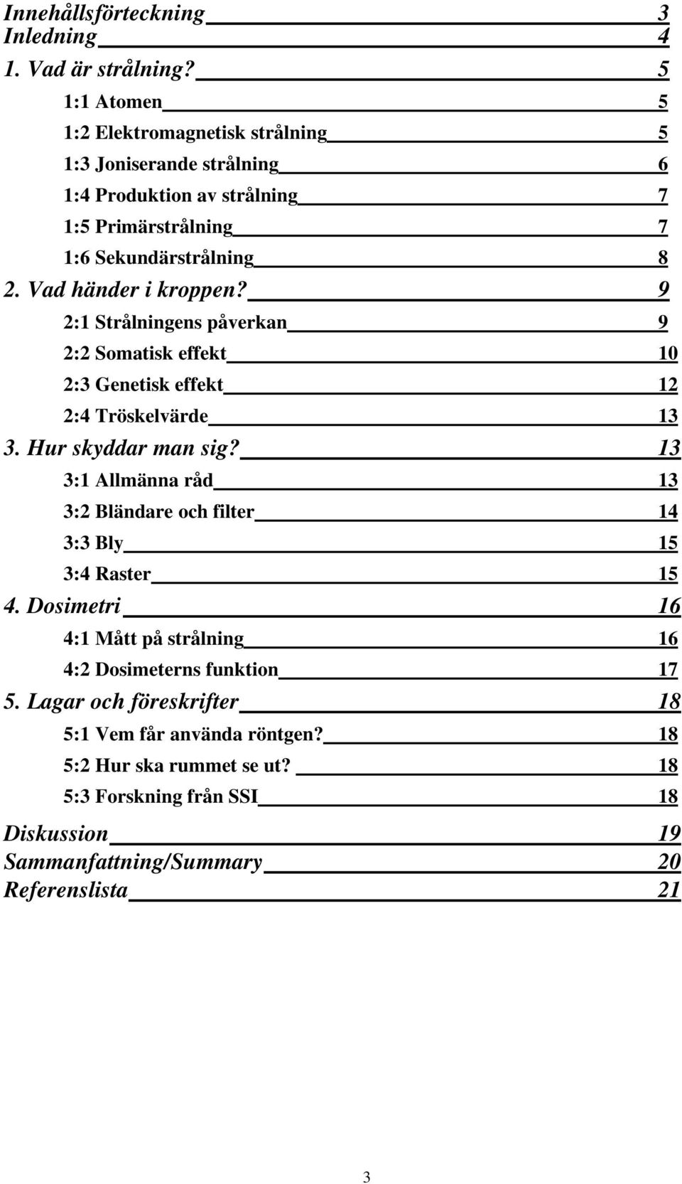 Vad händer i kroppen? 9 2:1 Strålningens påverkan 9 2:2 Somatisk effekt 10 2:3 Genetisk effekt 12 2:4 Tröskelvärde 13 3. Hur skyddar man sig?