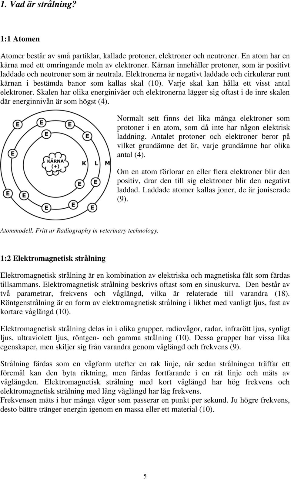 Varje skal kan hålla ett visst antal elektroner. Skalen har olika energinivåer och elektronerna lägger sig oftast i de inre skalen där energinnivån är som högst (4).