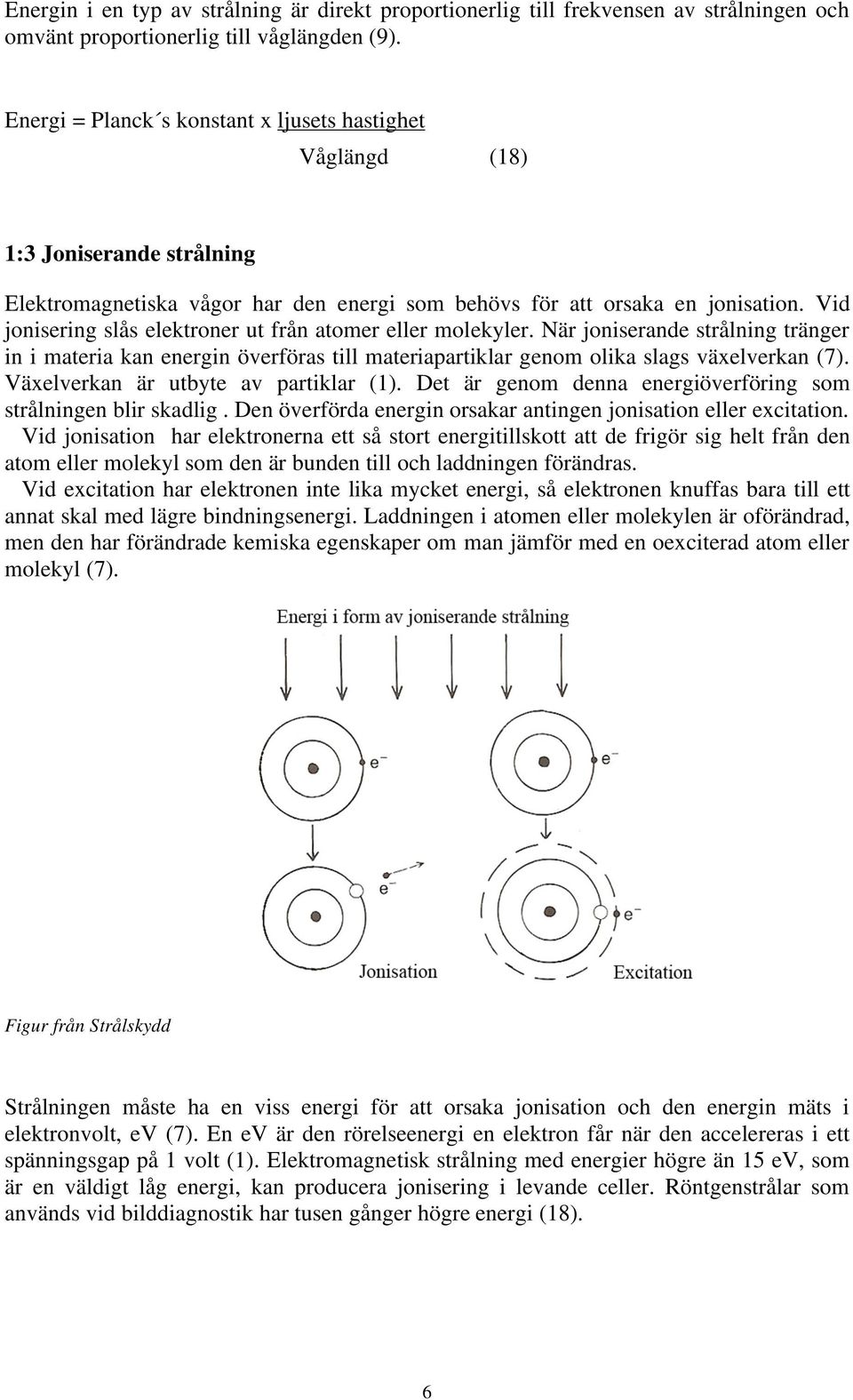 Vid jonisering slås elektroner ut från atomer eller molekyler. När joniserande strålning tränger in i materia kan energin överföras till materiapartiklar genom olika slags växelverkan (7).