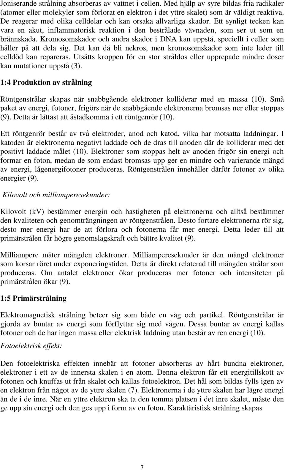 Kromosomskador och andra skador i DNA kan uppstå, speciellt i celler som håller på att dela sig. Det kan då bli nekros, men kromosomskador som inte leder till celldöd kan repareras.