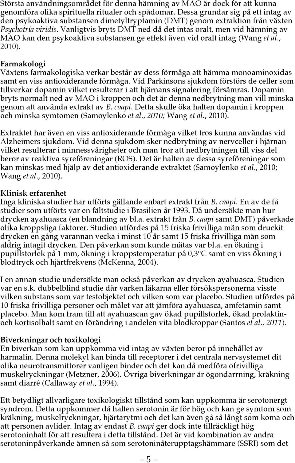 Vanligtvis bryts DMT ned då det intas oralt, men vid hämning av MAO kan den psykoaktiva substansen ge effekt även vid oralt intag (Wang et al., 2010).