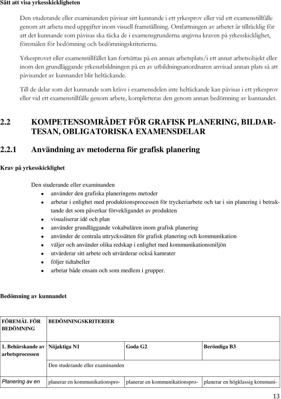 Yrkesprovet eller examenstillfället kan fortsättas på en annan arbetsplats/i ett annat arbetsobjekt eller inom den grundläggande yrkesutbildningen på en av utbildningsanordnaren anvisad annan plats