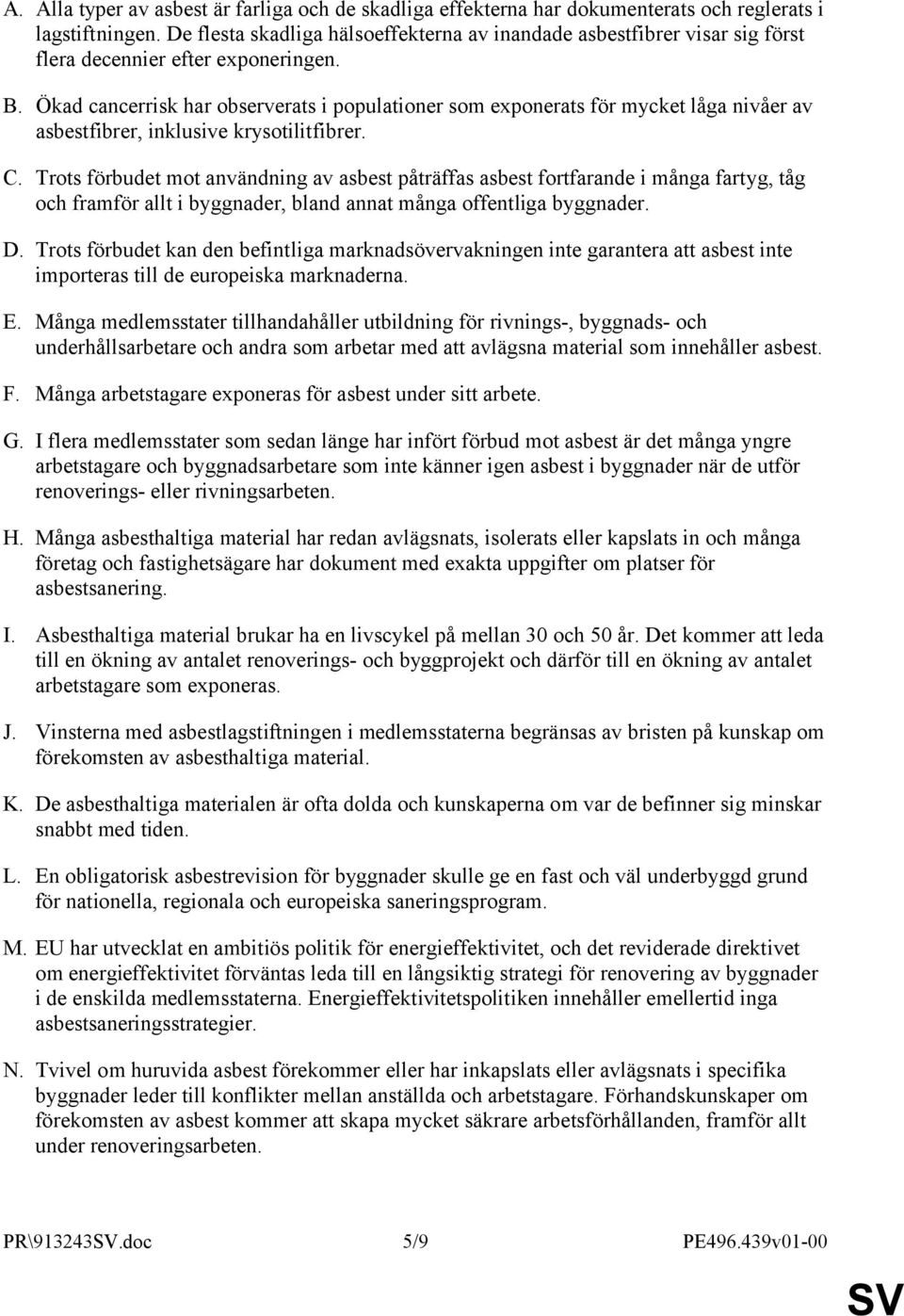 Ökad cancerrisk har observerats i populationer som exponerats för mycket låga nivåer av asbestfibrer, inklusive krysotilitfibrer. C.