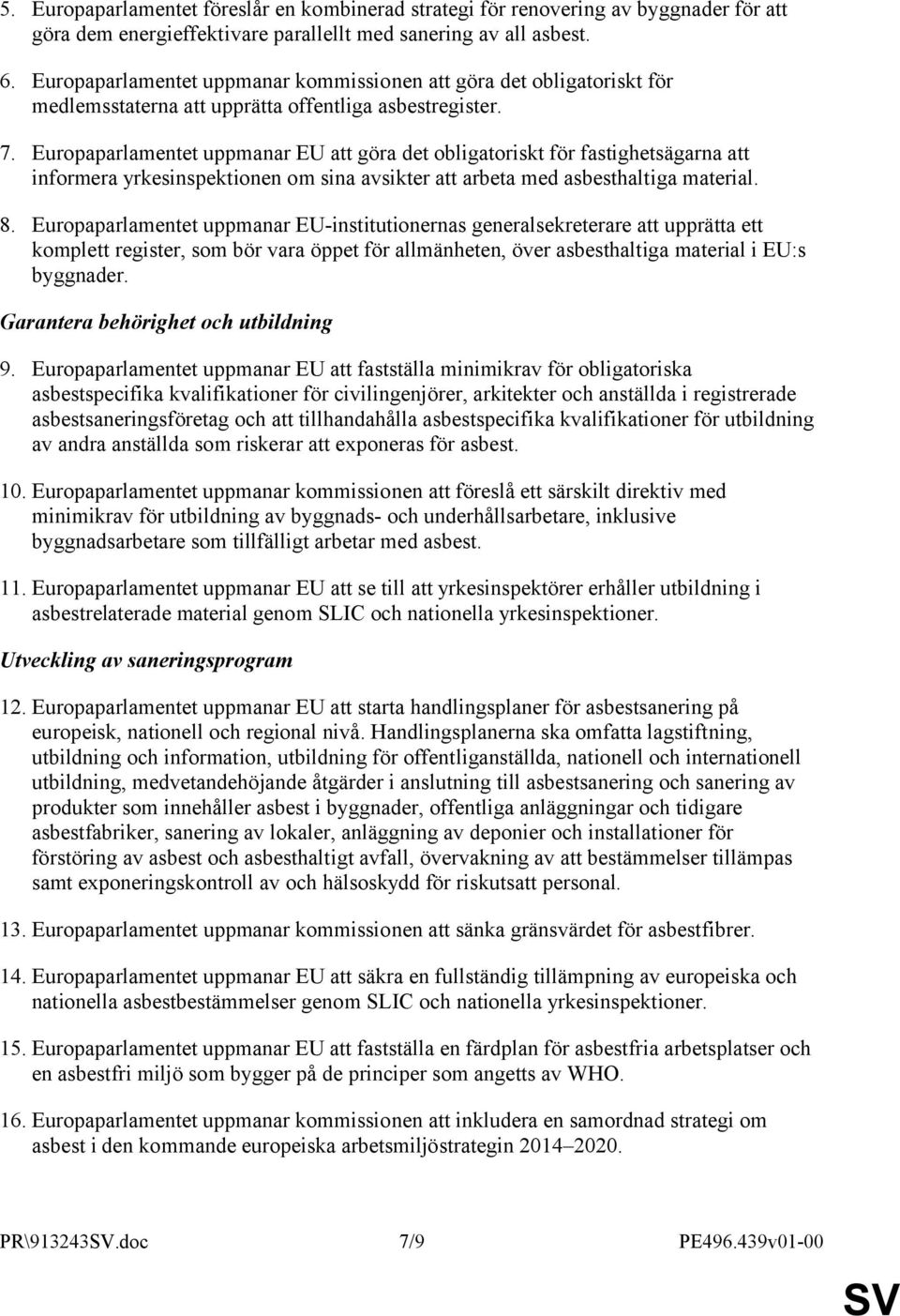 Europaparlamentet uppmanar EU att göra det obligatoriskt för fastighetsägarna att informera yrkesinspektionen om sina avsikter att arbeta med asbesthaltiga material. 8.