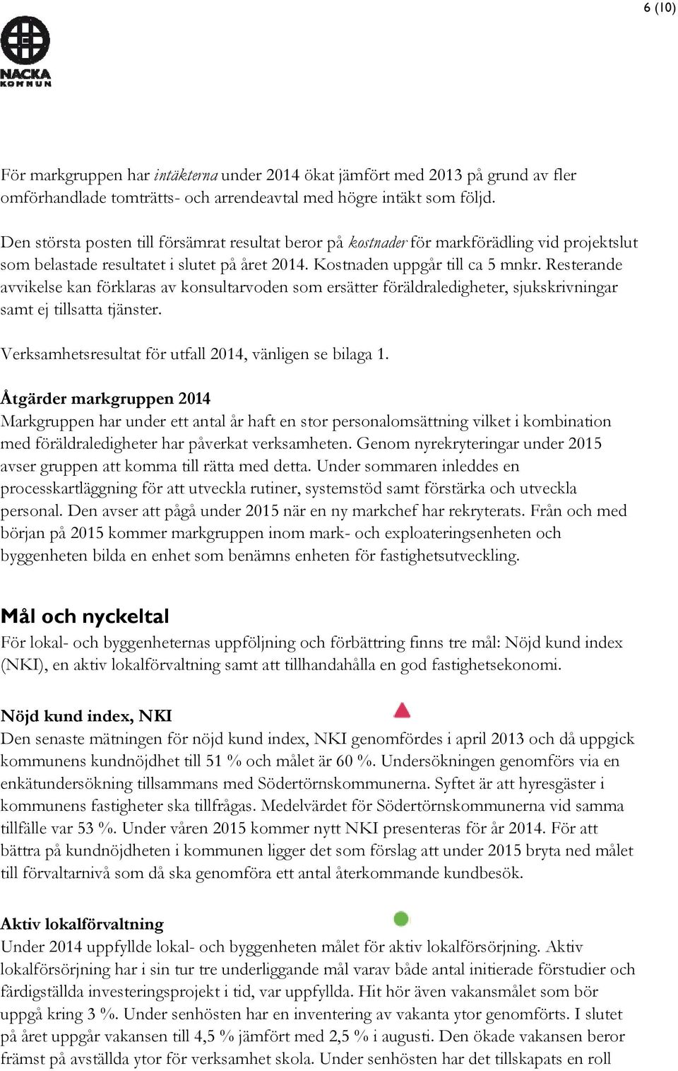 Resterande avvikelse kan förklaras av konsultarvoden som ersätter föräldraledigheter, sjukskrivningar samt ej tillsatta tjänster. Verksamhetsresultat för utfall 2014, vänligen se bilaga 1.