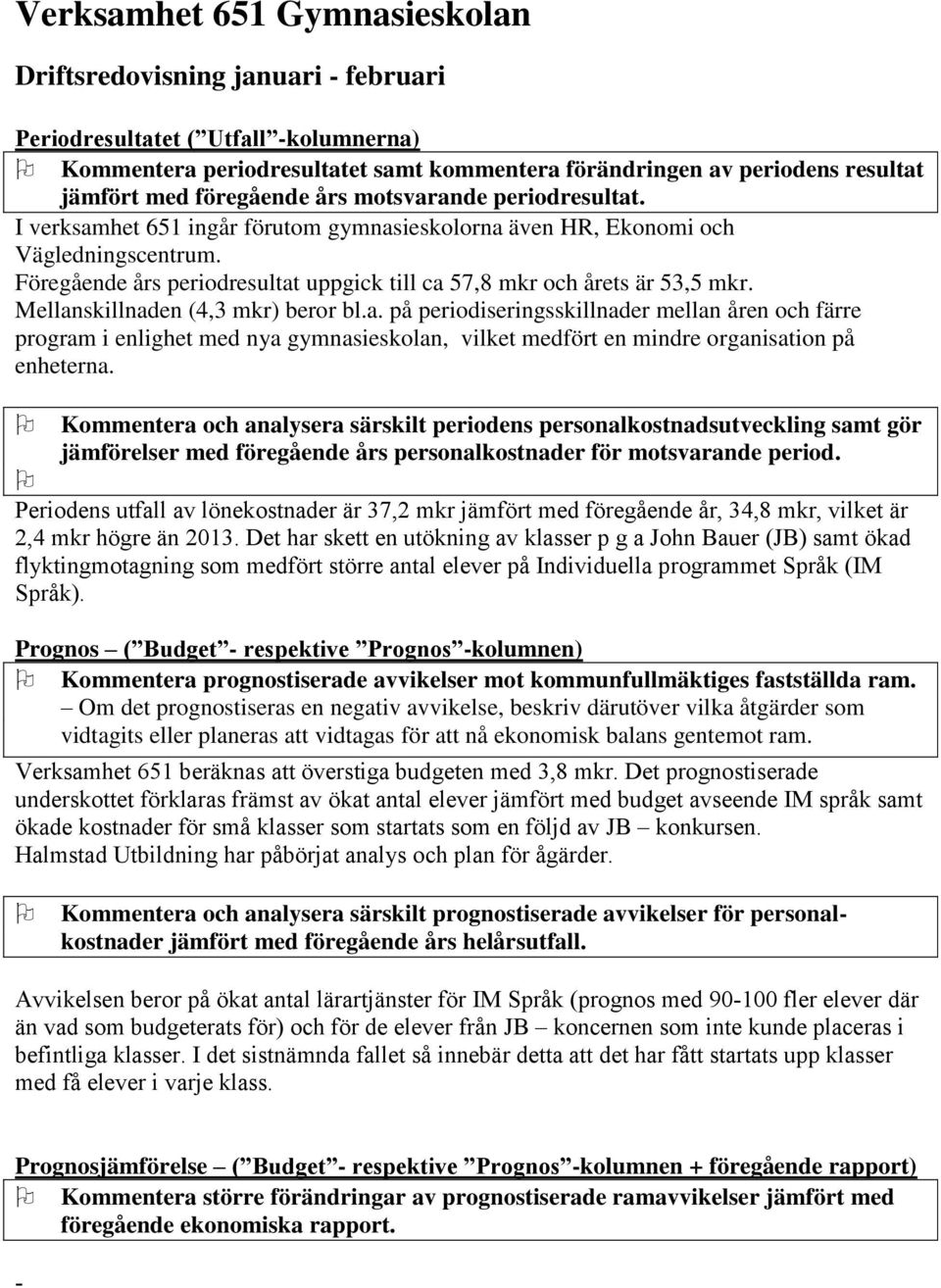 Föregående års periodresultat uppgick till ca 57,8 mkr och årets är 53,5 mkr. Mellanskillnaden (4,3 mkr) beror bl.a. på periodiseringsskillnader mellan åren och färre program i enlighet med nya gymnasieskolan, vilket medfört en mindre organisation på enheterna.