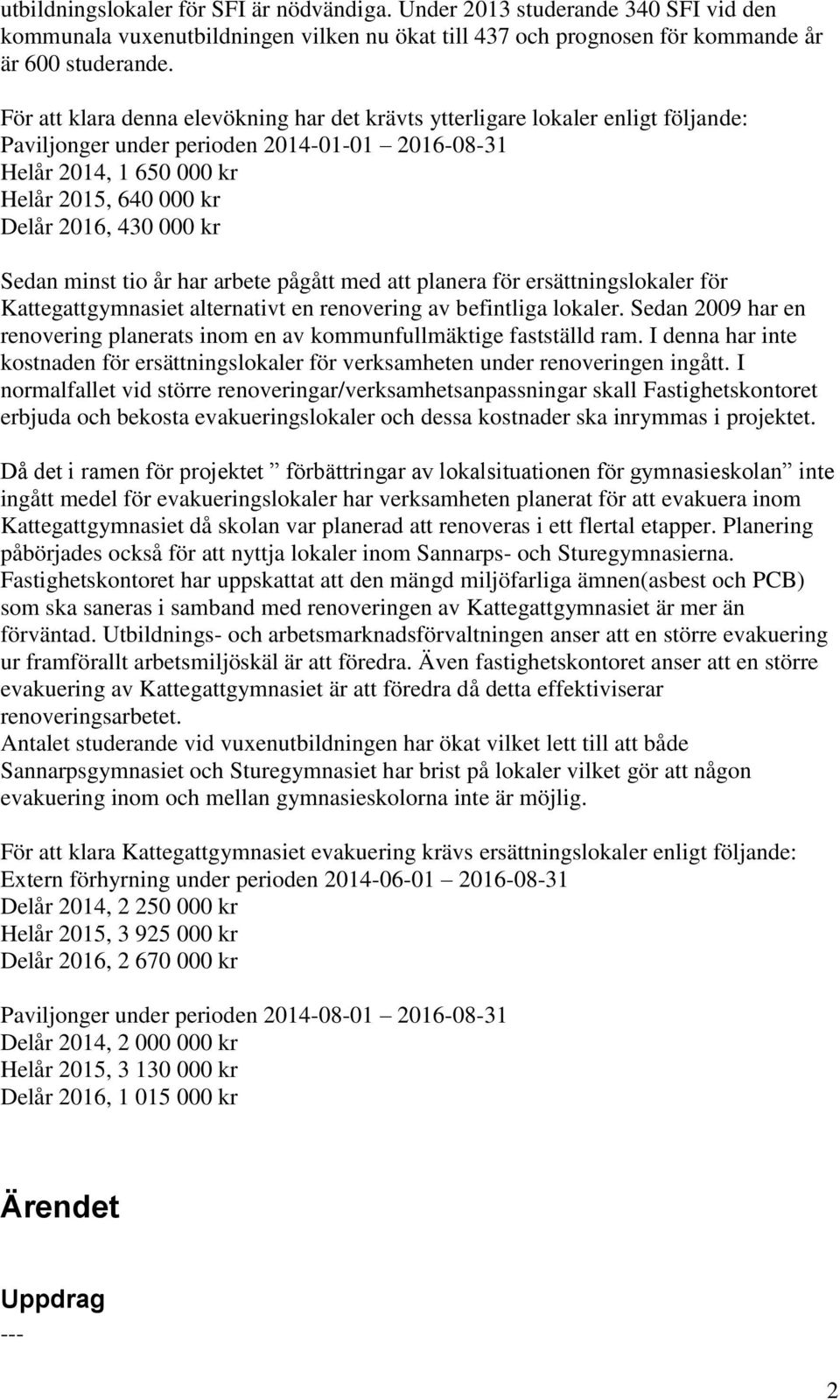 kr Sedan minst tio år har arbete pågått med att planera för ersättningslokaler för Kattegattgymnasiet alternativt en renovering av befintliga lokaler.