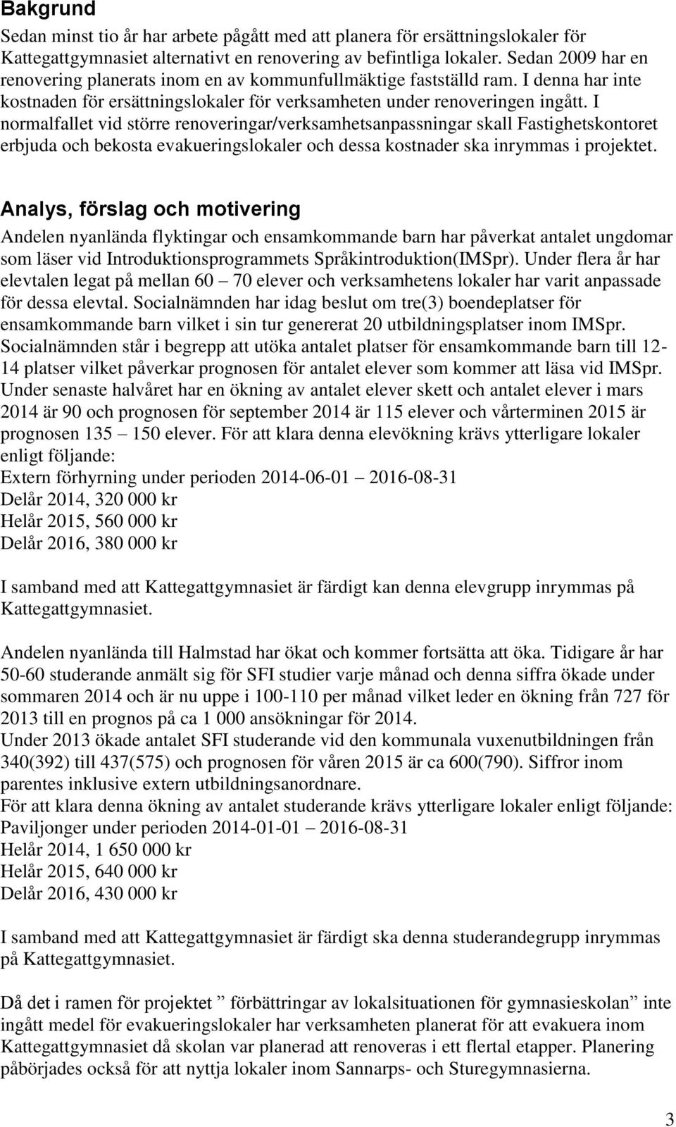 I normalfallet vid större renoveringar/verksamhetsanpassningar skall Fastighetskontoret erbjuda och bekosta evakueringslokaler och dessa kostnader ska inrymmas i projektet.