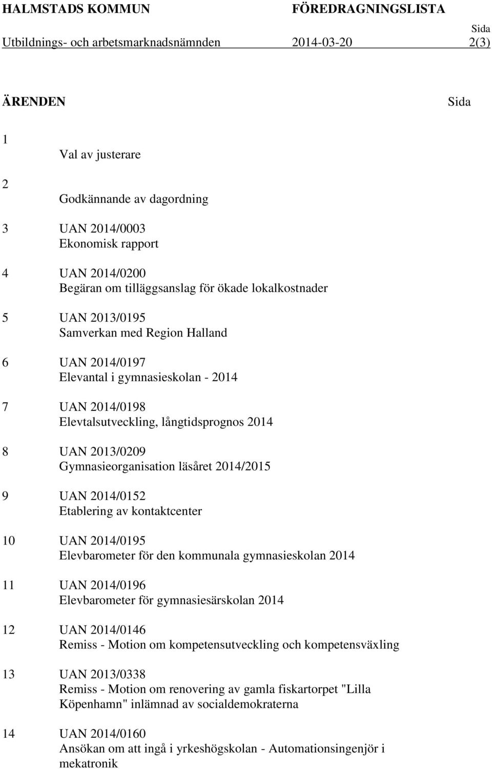 långtidsprognos 2014 8 UAN 2013/0209 Gymnasieorganisation läsåret 2014/2015 9 UAN 2014/0152 Etablering av kontaktcenter 10 UAN 2014/0195 Elevbarometer för den kommunala gymnasieskolan 2014 11 UAN