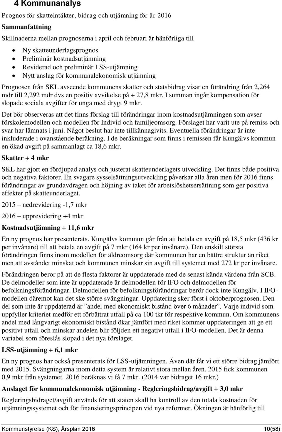 till 2,292 mdr dvs en positiv avvikelse på + 27,8 mkr. I summan ingår kompensation för slopade sociala avgifter för unga med drygt 9 mkr.