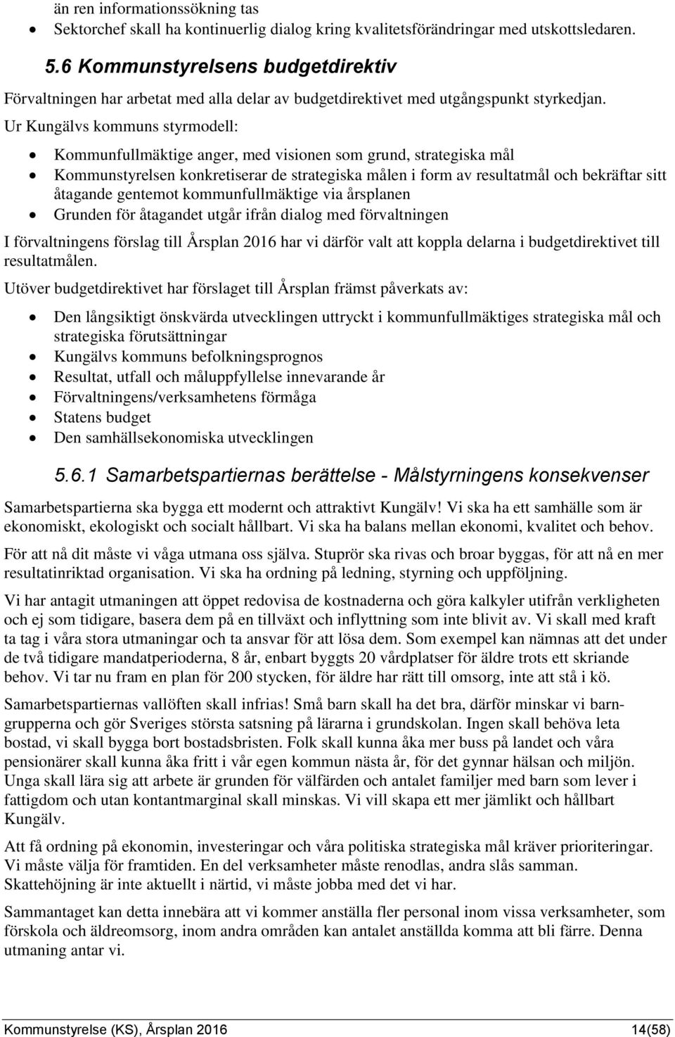 Ur Kungälvs kommuns styrmodell: Kommunfullmäktige anger, med visionen som grund, strategiska mål Kommunstyrelsen konkretiserar de strategiska målen i form av resultatmål och bekräftar sitt åtagande