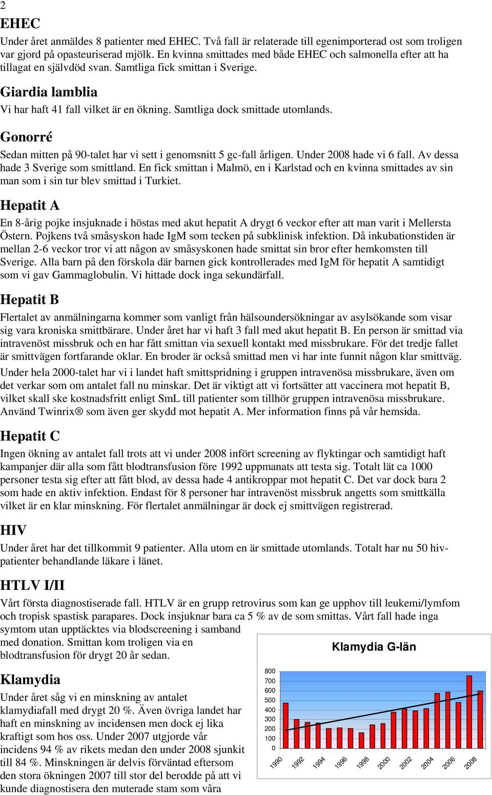 Samtliga dock smittade utomlands. Gonorré Sedan mitten på 9-talet har vi sett i genomsnitt 5 gc-fall årligen. Under 28 hade vi 6 fall. Av dessa hade 3 Sverige som smittland.