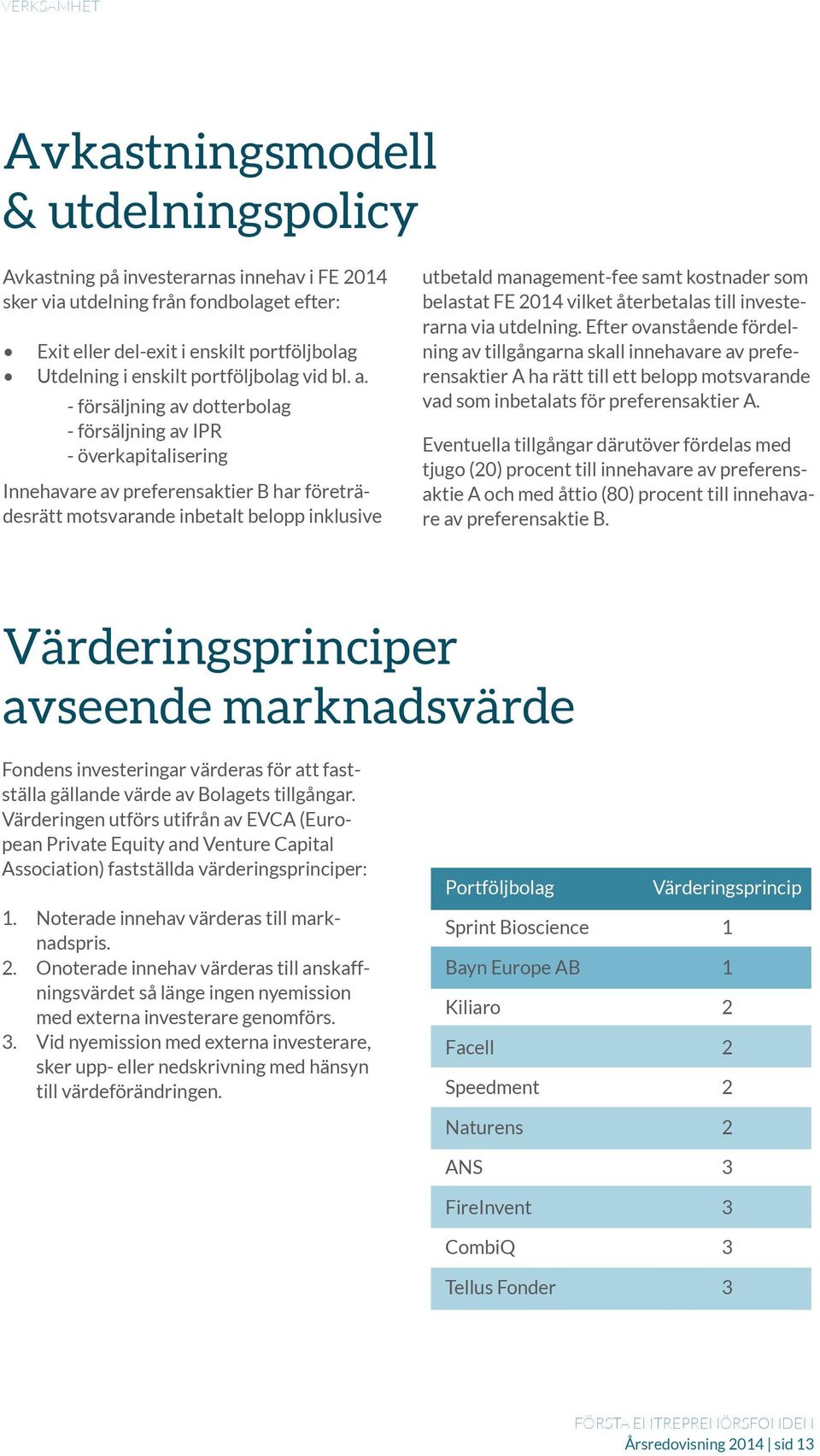 - försäljning av dotterbolag - försäljning av IPR - överkapitalisering Innehavare av preferensaktier B har företrädesrätt motsvarande inbetalt belopp inklusive utbetald management-fee samt kostnader