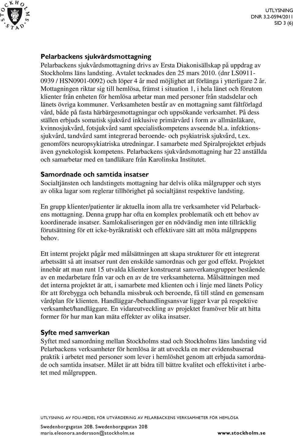 Mottagningen riktar sig till hemlösa, främst i situation 1, i hela länet och förutom klienter från enheten för hemlösa arbetar man med personer från stadsdelar och länets övriga kommuner.