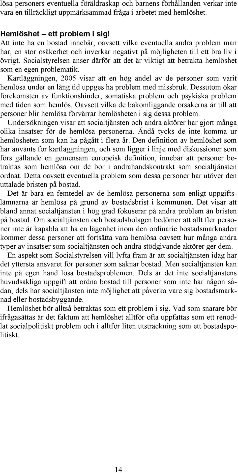 Socialstyrelsen anser därför att det är viktigt att betrakta hemlöshet som en egen problematik.