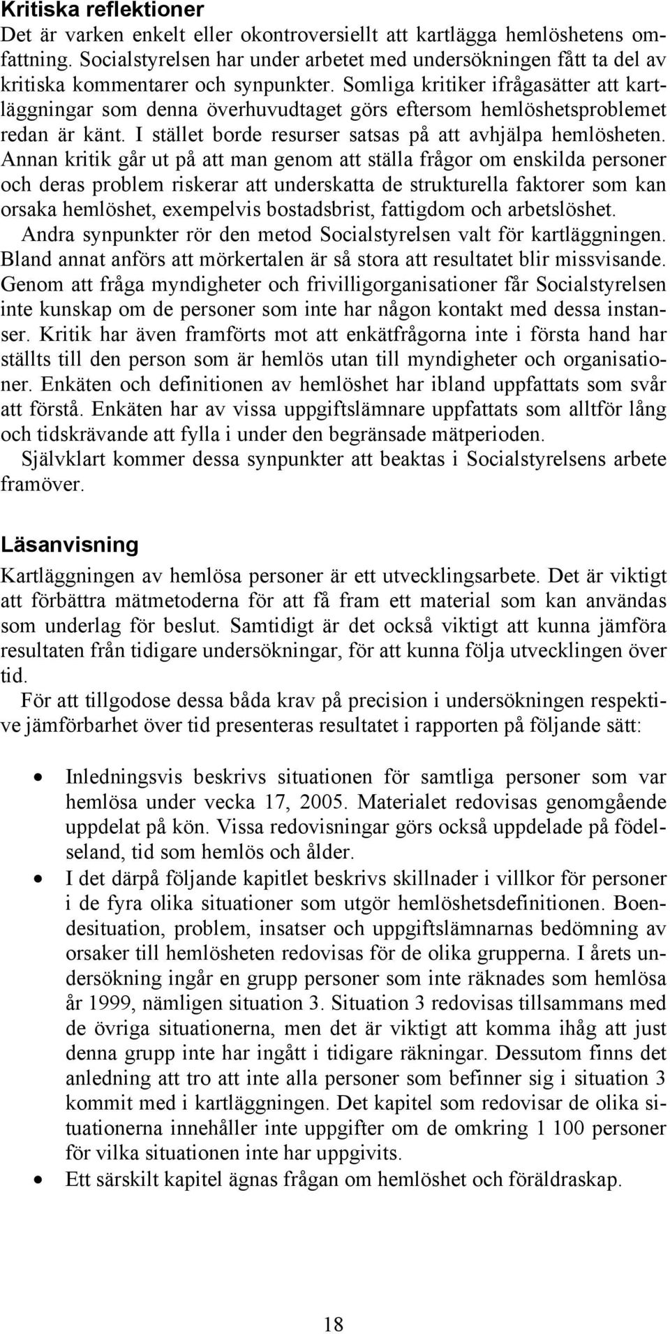 Somliga kritiker ifrågasätter att kartläggningar som denna överhuvudtaget görs eftersom hemlöshetsproblemet redan är känt. I stället borde resurser satsas på att avhjälpa hemlösheten.