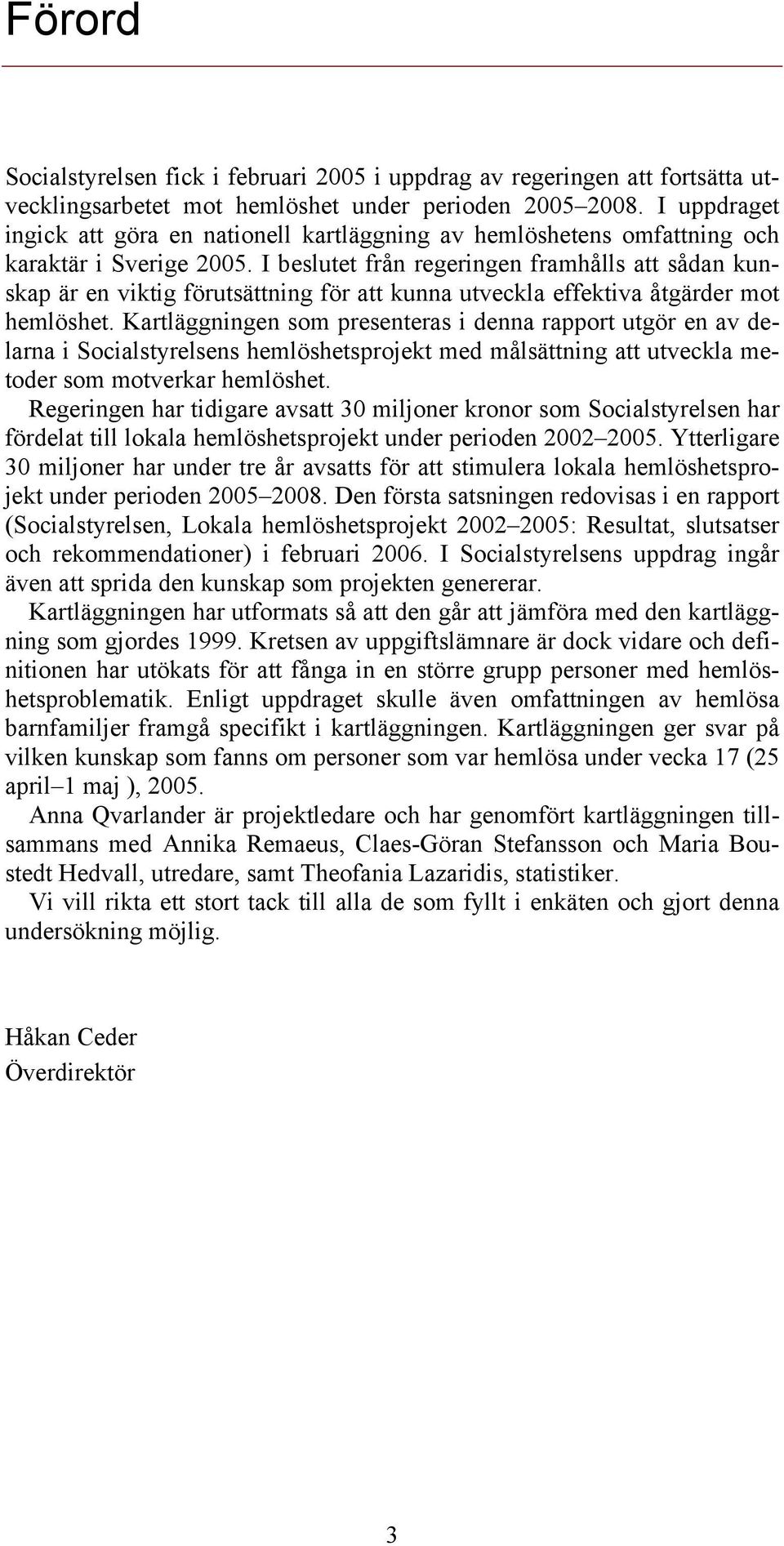 I beslutet från regeringen framhålls att sådan kunskap är en viktig förutsättning för att kunna utveckla effektiva åtgärder mot hemlöshet.