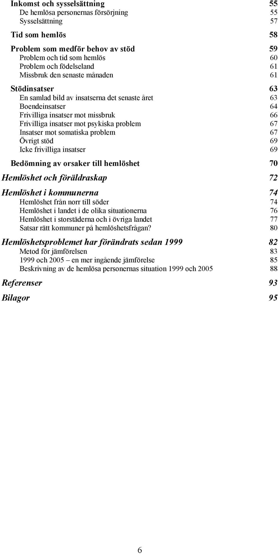 Insatser mot somatiska problem 67 Övrigt stöd 69 Icke frivilliga insatser 69 Bedömning av orsaker till hemlöshet 70 Hemlöshet och föräldraskap 72 Hemlöshet i kommunerna 74 Hemlöshet från norr till