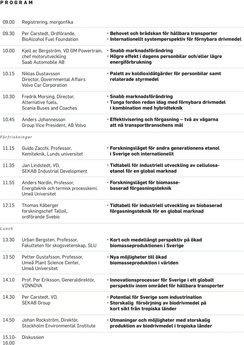 45 Anders Johannesson Group Vice President, AB Volvo Behovet och brådskan för hållbara transporter Internationellt systemperspektiv för förnybara drivmedel Snabb marknadsförändring Högre effekt i