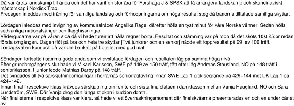 Lördagen inleddes med invigning av kommunalrådet Angelika Rage, därefter hölls en tyst minut för våra Norska vänner. Sedan hölls sedvanliga nationalsånger och flagghissningar.