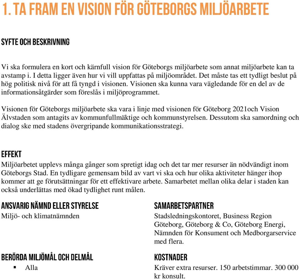 Visionen för Göteborgs miljöarbete ska vara i linje med visionen för Göteborg 2021och Vision Älvstaden som antagits av kommunfullmäktige och kommunstyrelsen.