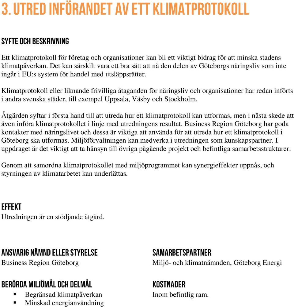 Klimatprotokoll eller liknande frivilliga åtaganden för näringsliv och organisationer har redan införts i andra svenska städer, till exempel Uppsala, Väsby och Stockholm.