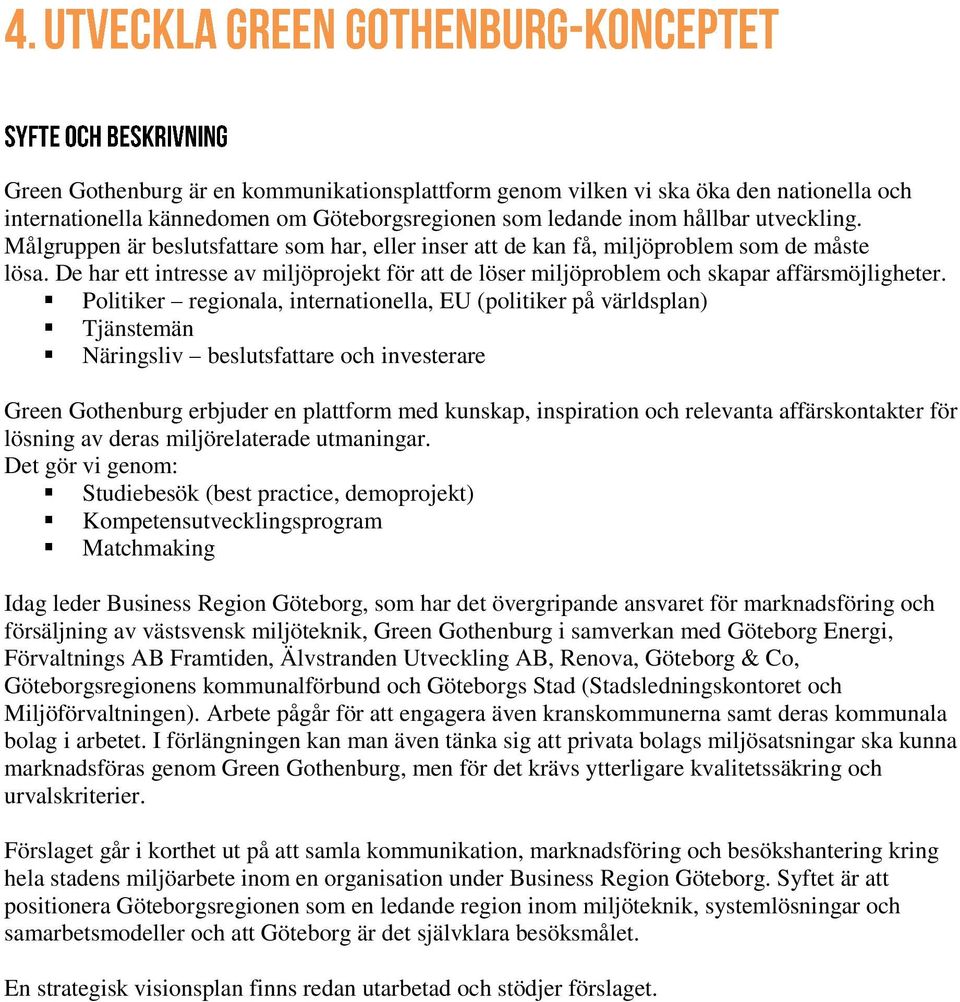 Politiker regionala, internationella, EU (politiker på världsplan) Tjänstemän Näringsliv beslutsfattare och investerare Green Gothenburg erbjuder en plattform med kunskap, inspiration och relevanta