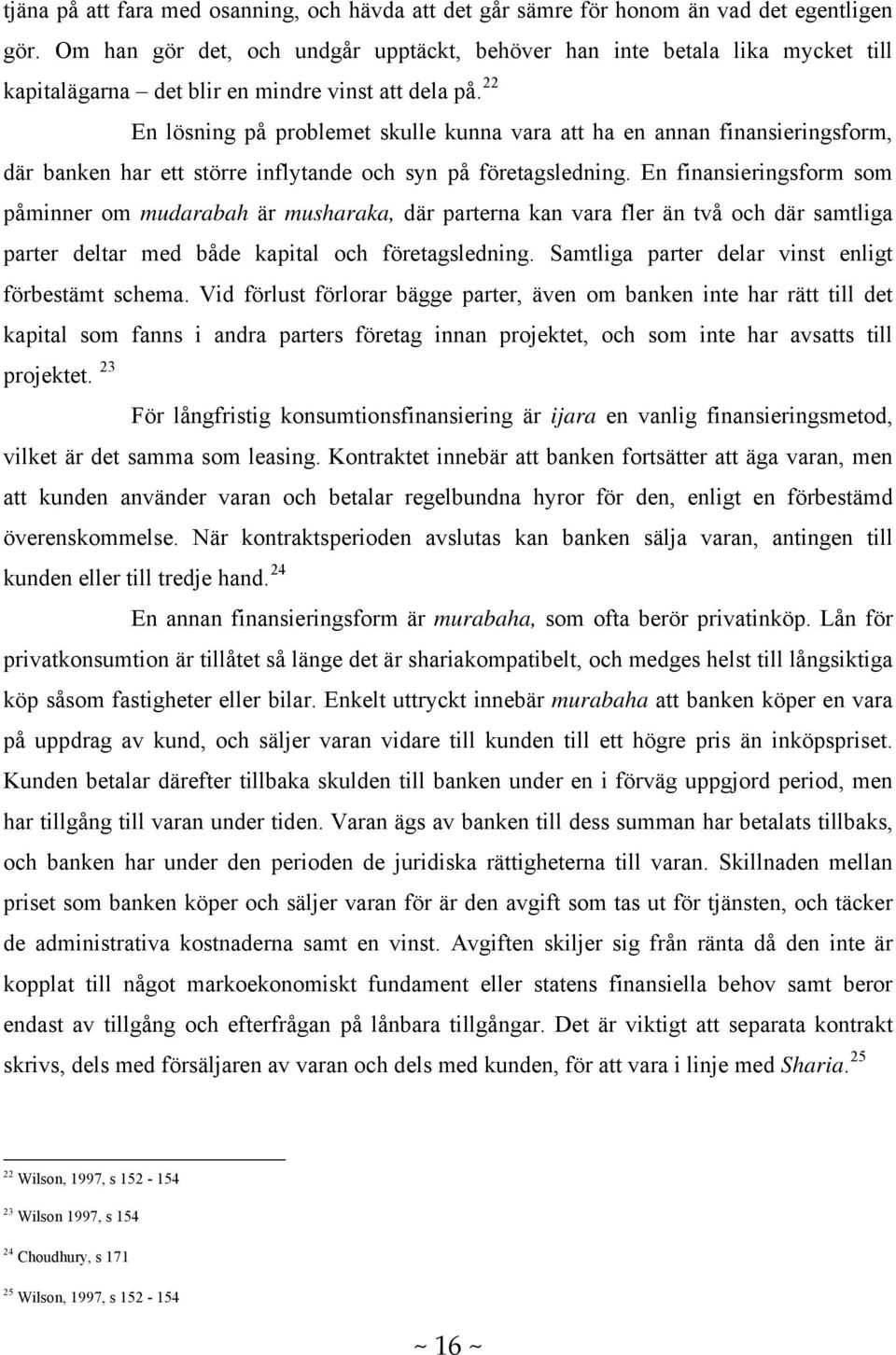 22 En lösning på problemet skulle kunna vara att ha en annan finansieringsform, där banken har ett större inflytande och syn på företagsledning.