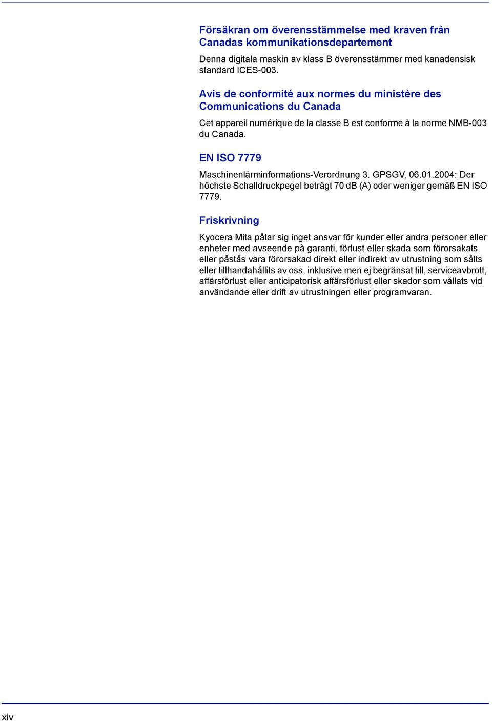 EN ISO 7779 Maschinenlärminformations-Verordnung 3. GPSGV, 06.01.2004: Der höchste Schalldruckpegel beträgt 70 db (A) oder weniger gemäß EN ISO 7779.