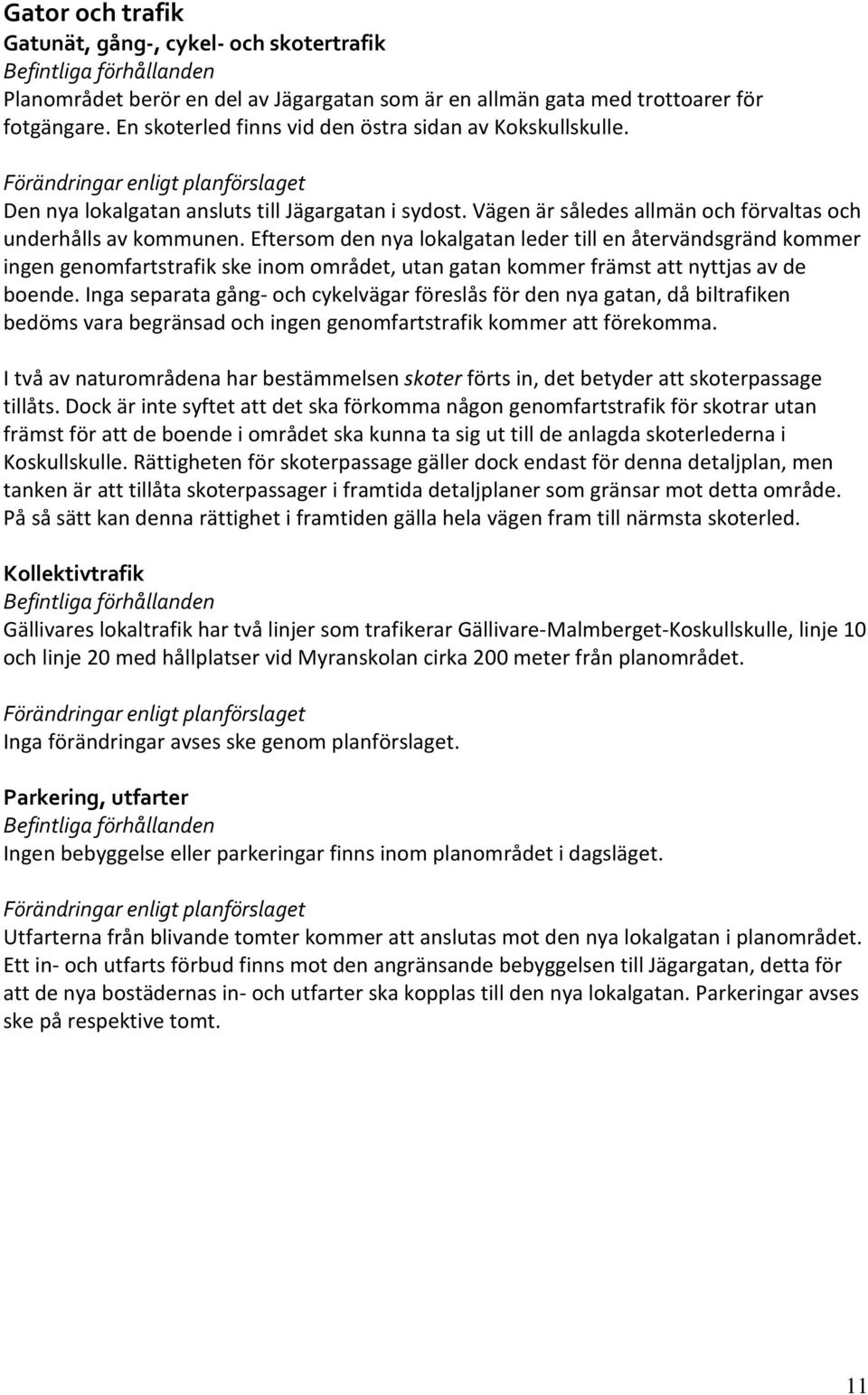 Eftersom den nya lokalgatan leder till en återvändsgränd kommer ingen genomfartstrafik ske inom området, utan gatan kommer främst att nyttjas av de boende.