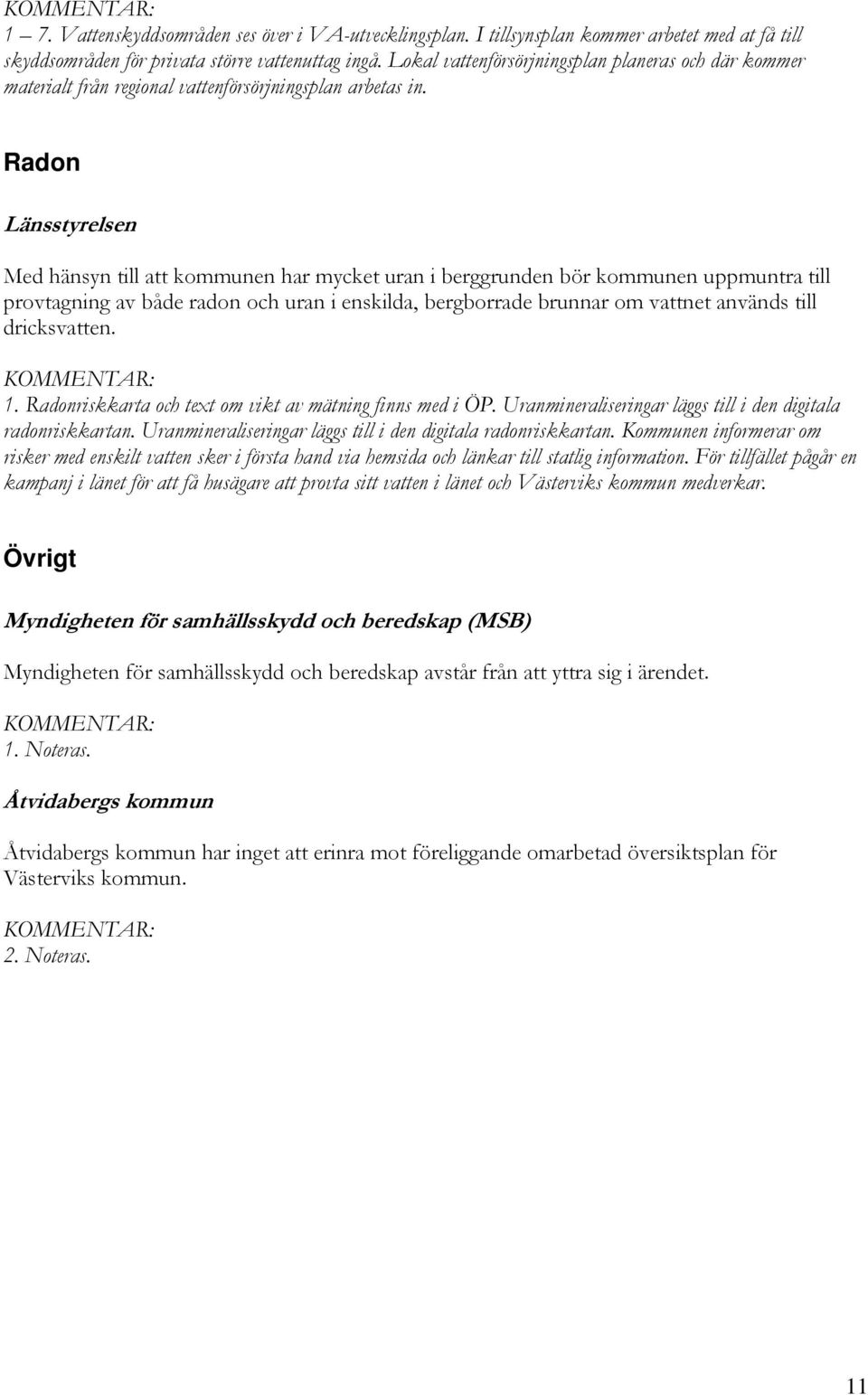 Radon Länsstyrelsen Med hänsyn till att kommunen har mycket uran i berggrunden bör kommunen uppmuntra till provtagning av både radon och uran i enskilda, bergborrade brunnar om vattnet används till