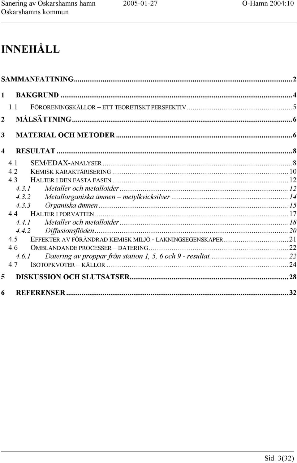 .... Organiska ämnen.... HALTER I PORVATTEN..... Metaller och metalloider..... Diffusionsflöden.... EFFEKTER AV FÖRÄNDRAD KEMISK MILJÖ - LAKNINGSEGENSKAPER.