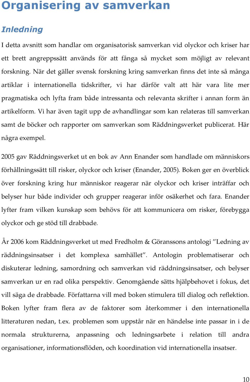 När det gäller svensk forskning kring samverkan finns det inte så många artiklar i internationella tidskrifter, vi har därför valt att här vara lite mer pragmatiska och lyfta fram både intressanta