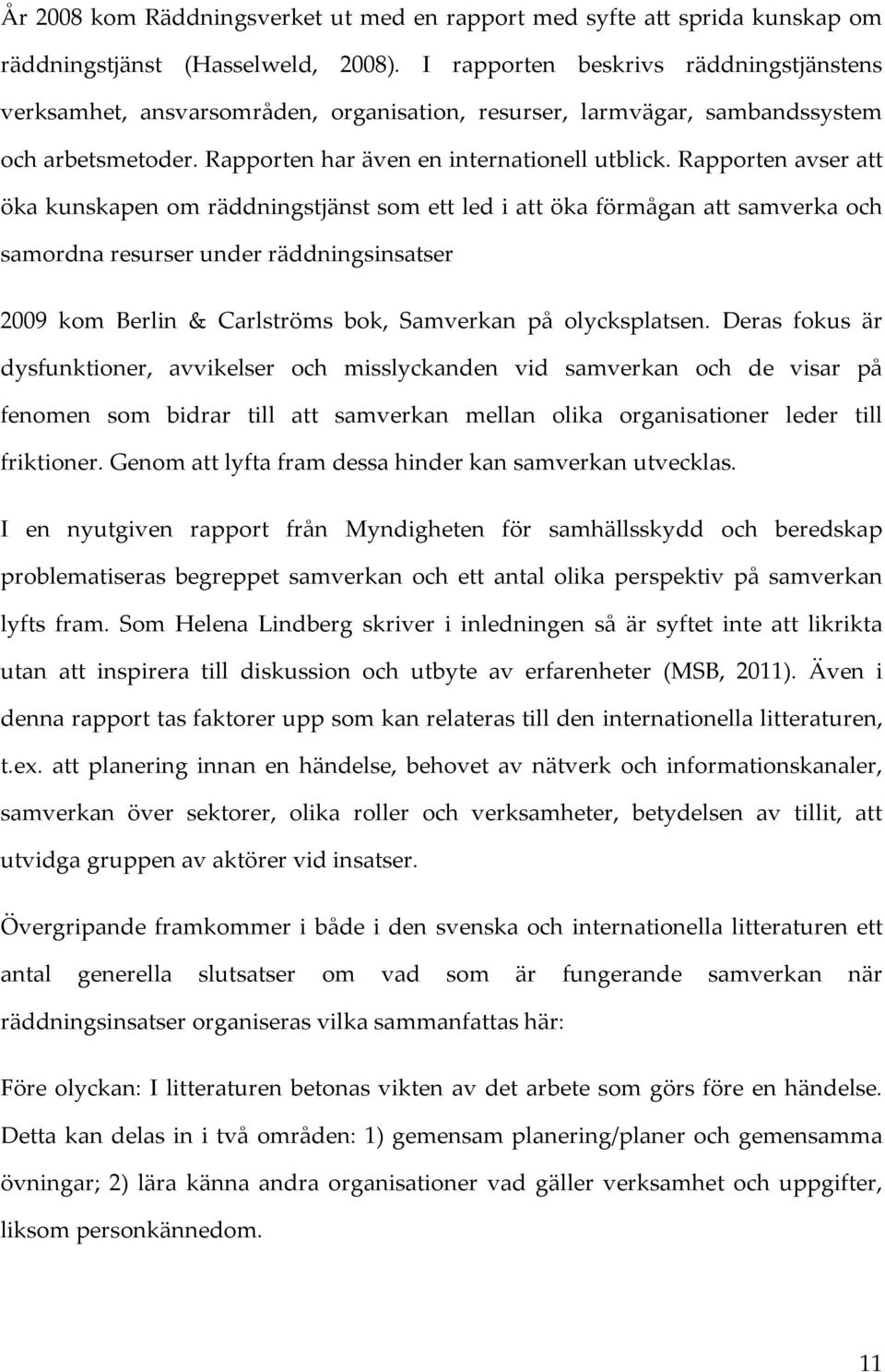 Rapporten avser att öka kunskapen om räddningstjänst som ett led i att öka förmågan att samverka och samordna resurser under räddningsinsatser 2009 kom Berlin & Carlströms bok, Samverkan på