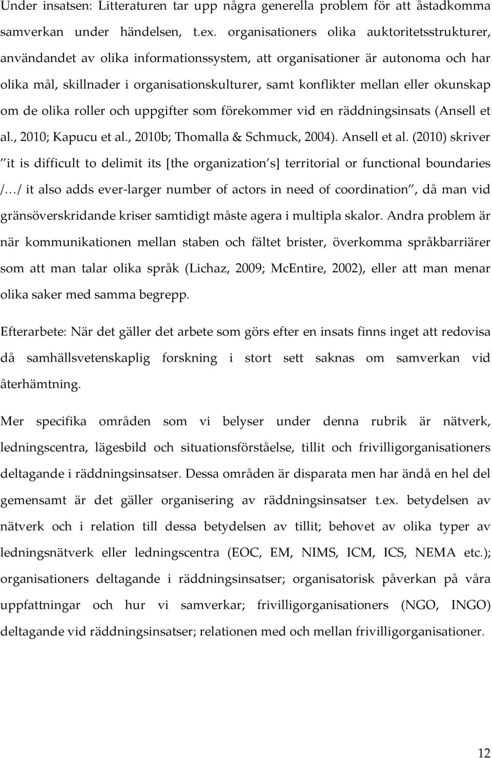 eller okunskap om de olika roller och uppgifter som förekommer vid en räddningsinsats (Ansell et al., 2010; Kapucu et al., 2010b; Thomalla & Schmuck, 2004). Ansell et al.