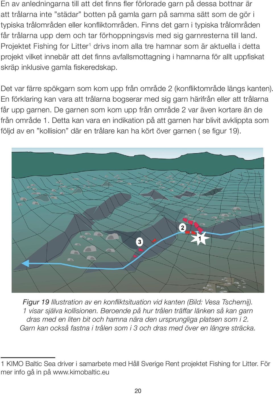 Projektet Fishing for Litter 1 drivs inom alla tre hamnar som är aktuella i detta projekt vilket innebär att det finns avfallsmottagning i hamnarna för allt uppfiskat skräp inklusive gamla