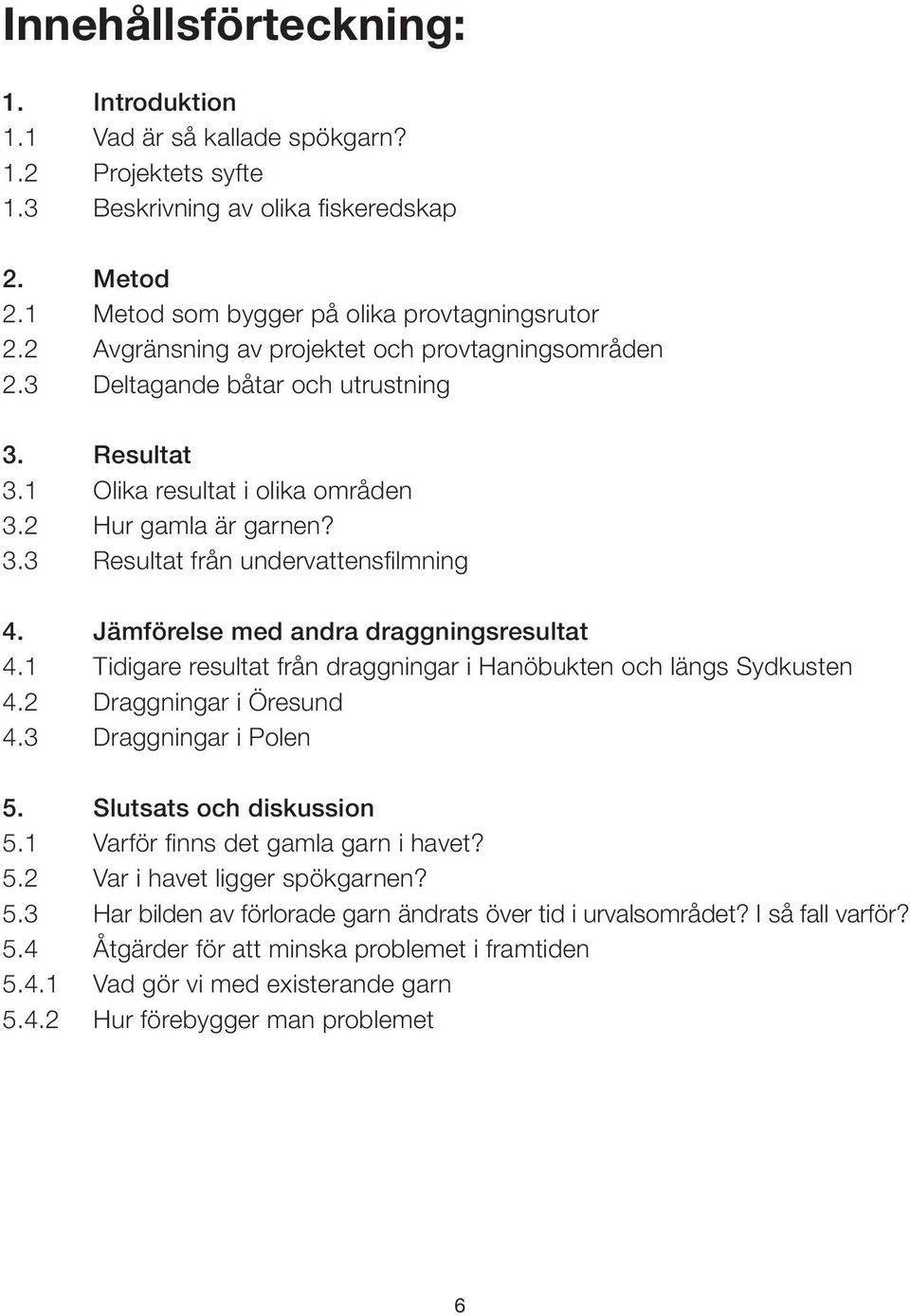 Jämförelse med andra draggningsresultat 4.1 Tidigare resultat från draggningar i Hanöbukten och längs Sydkusten 4.2 Draggningar i Öresund 4.3 Draggningar i Polen 5. Slutsats och diskussion 5.