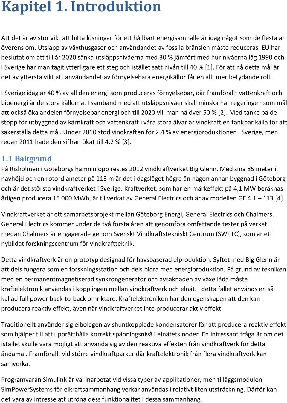 EU har beslutat om att till år 2020 sänka utsläppsnivåerna med 30 % jämfört med hur nivåerna låg 1990 och i Sverige har man tagit ytterligare ett steg och istället satt nivån till 40 % [1].