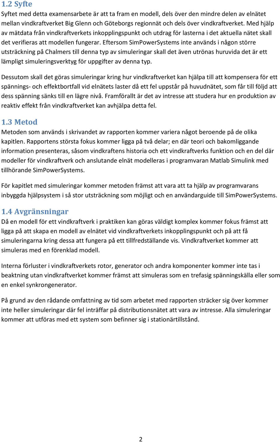 Eftersom SimPowerSystems inte används i någon större utsträckning på Chalmers till denna typ av simuleringar skall det även utrönas huruvida det är ett lämpligt simuleringsverktyg för uppgifter av