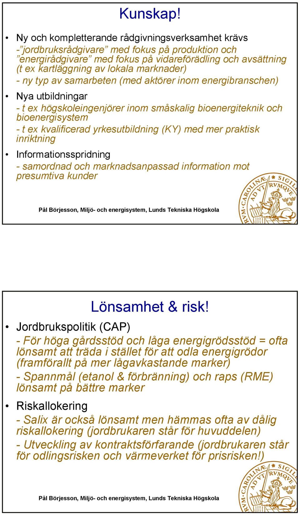 - ny typ av samarbeten (med aktörer inom energibranschen) Nya utbildningar - t ex högskoleingenjörer inom småskalig bioenergiteknik och bioenergisystem - t ex kvalificerad yrkesutbildning (KY) med