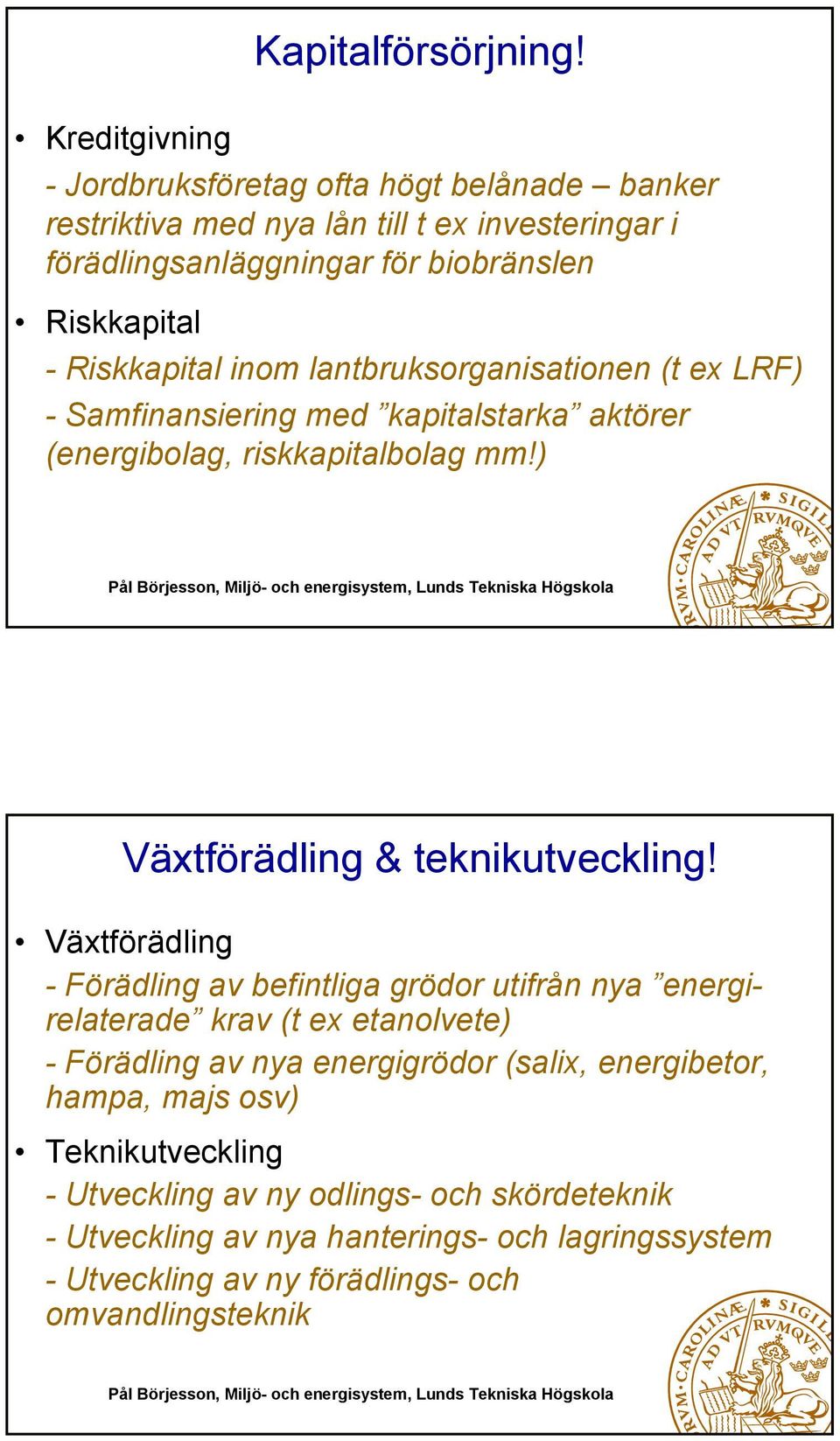 Riskkapital inom lantbruksorganisationen (t ex LRF) - Samfinansiering med kapitalstarka aktörer (energibolag, riskkapitalbolag mm!) Växtförädling & teknikutveckling!