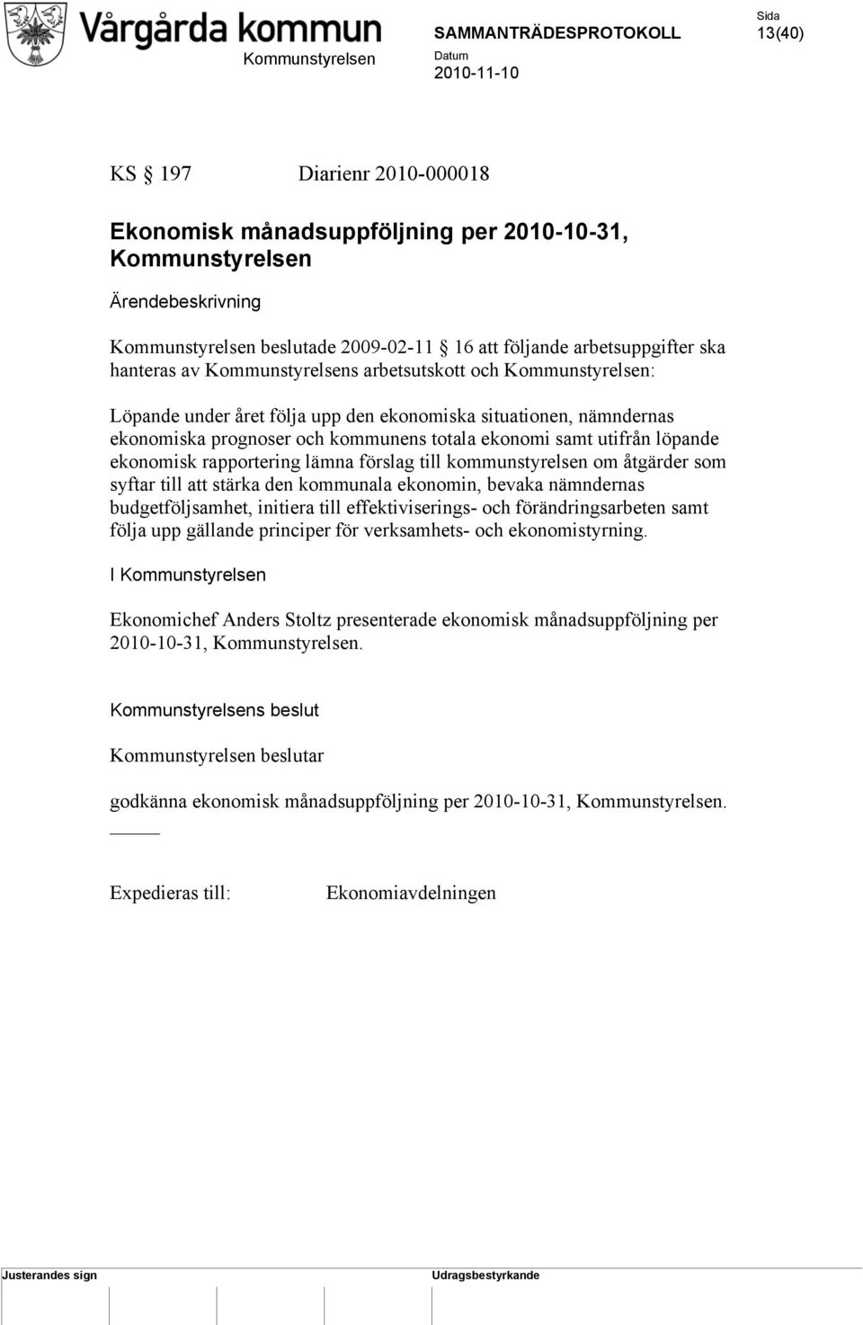 lämna förslag till kommunstyrelsen om åtgärder som syftar till att stärka den kommunala ekonomin, bevaka nämndernas budgetföljsamhet, initiera till effektiviserings- och förändringsarbeten samt följa