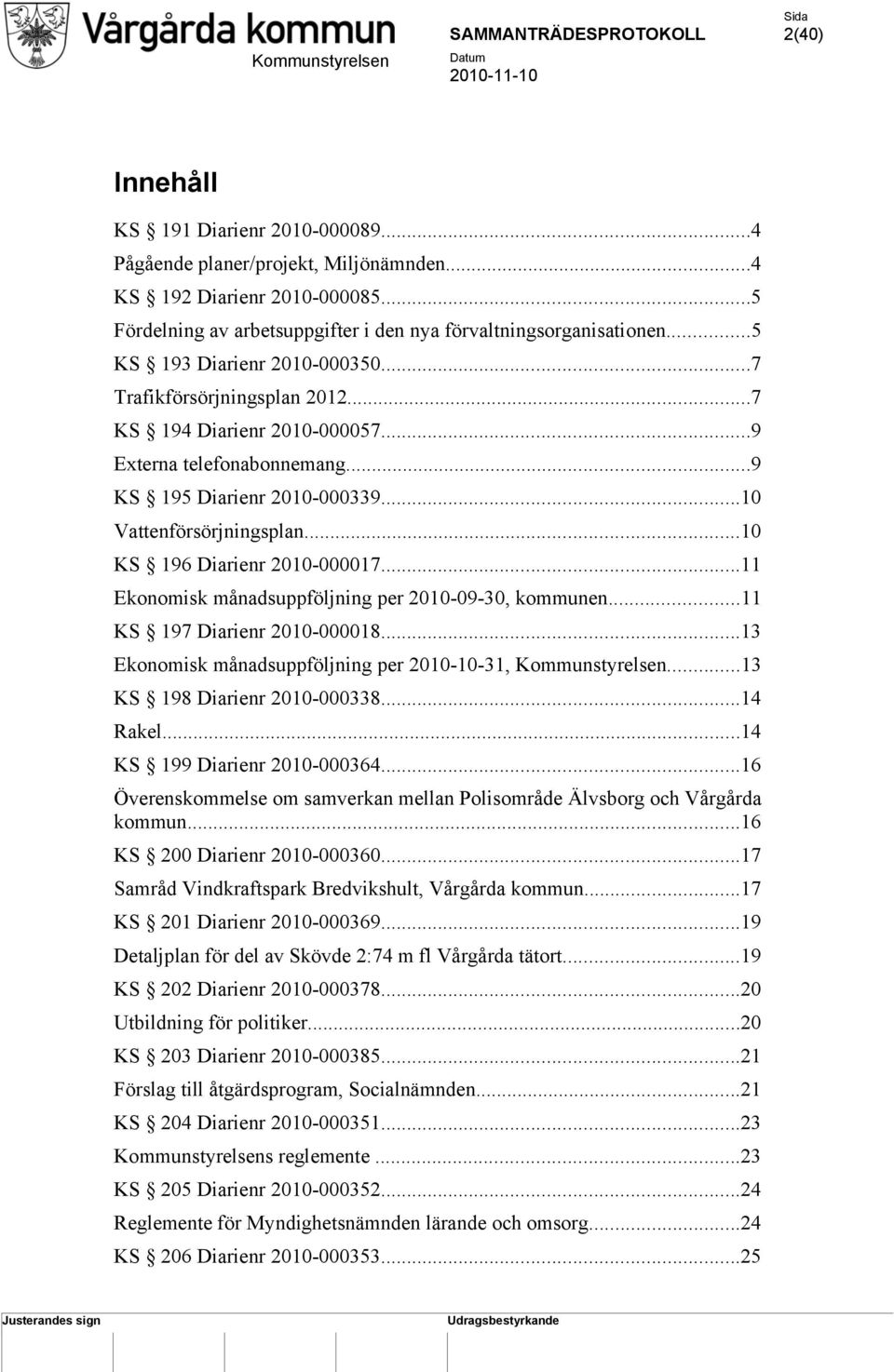 ..10 KS 196 Diarienr 2010-000017...11 Ekonomisk månadsuppföljning per 2010-09-30, kommunen...11 KS 197 Diarienr 2010-000018...13 Ekonomisk månadsuppföljning per 2010-10-31, Kommunstyrelsen.